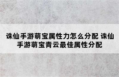 诛仙手游萌宝属性力怎么分配 诛仙手游萌宝青云最佳属性分配